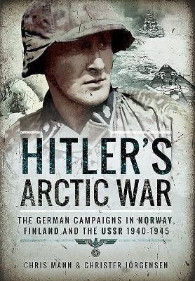 Hitler's Arctic War: The German Campaigns in Norway, Finland and the USSR 1940-1945 by Mann, Chris
