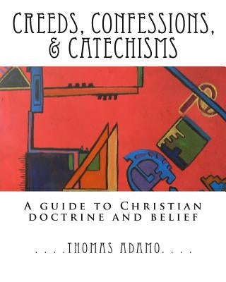 Creeds, Confessions, & Catechisms: a guide to Christian doctrine and belief by Adamo, Thomas