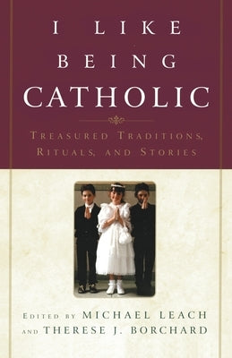 I Like Being Catholic: Treasured Traditions, Rituals, and Stories by Leach, Michael