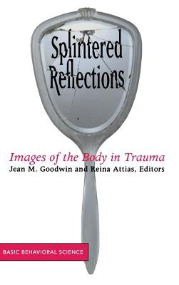 Splintered Reflections: Images of the Body in Trauma by Goodwin, Jean