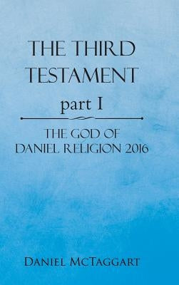 The Third Testament Part I: The God of Daniel Religion 2016 by McTaggart, Daniel