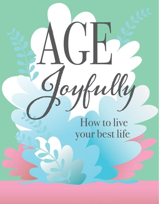 Age Joyfully: How to Live Your Best Life by Publications International Ltd
