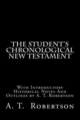 The Student's Chronological New Testament: With Introductory Historical Notes And Outlines by A. T. Robertson by Robertson, A. T.