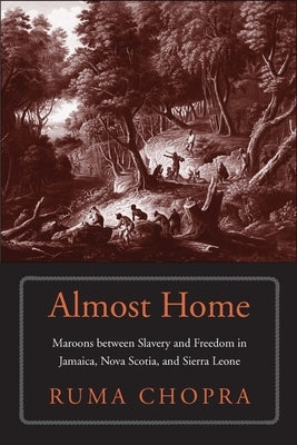 Almost Home: Maroons Between Slavery and Freedom in Jamaica, Nova Scotia, and Sierra Leone by Chopra, Ruma