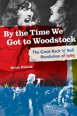 By the Time We Got to Woodstock: The Great Rock 'n' Roll Revolution of 1969 by Pollock, Bruce