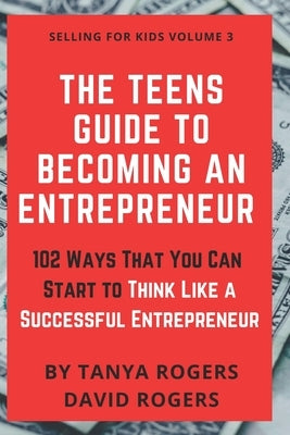 The Teens Guide to Becoming an Entrepreneur: 102 Ways That You Can Start to Think Like a Successful Entrepreneur by Rogers, David