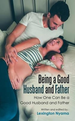Being a Good Husband and Father: How One Can Be a Good Husband and Father by Nyama, Lexington