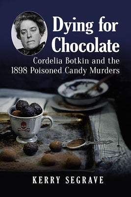 Dying for Chocolate: Cordelia Botkin and the 1898 Poisoned Candy Murders by Segrave, Kerry