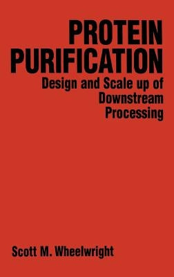 Protein Purification: Design and Scale Up of Downstream Processing by Wheelwright, Scott M.