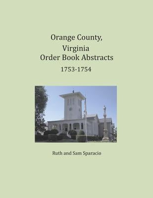 Orange County, Virginia Order Book Abstracts 1753-1754 by Sparacio, Ruth