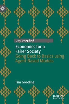 Economics for a Fairer Society: Going Back to Basics Using Agent-Based Models by Gooding, Tim