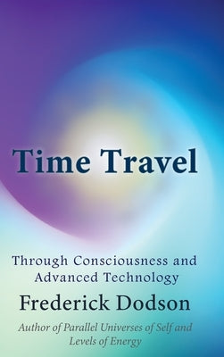 Time Travel through Consciousness and Advanced Technology by Dodson, Frederick