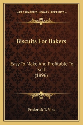 Biscuits For Bakers: Easy To Make And Profitable To Sell (1896) by Vine, Frederick T.
