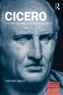 Cicero: The Philosophy of a Roman Sceptic by Woolf, Raphael