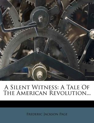 A Silent Witness: A Tale of the American Revolution... by Page, Frederic Jackson