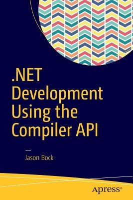 .Net Development Using the Compiler API by Bock, Jason