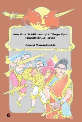 Narrative Traditions of a Telugu Epic: Palnativirula Katha by Aruna Bommareddi