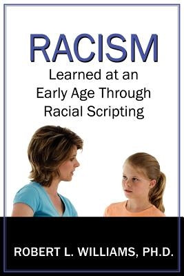 Racism Learned at an Early Age Through Racial Scripting: Racism at an Early Age by Williams, Robert L., III