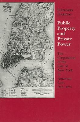 Public Property and Private Power: The Corporation of the City of New York in American Law, 1730 1870 by Hartog, Hendrik