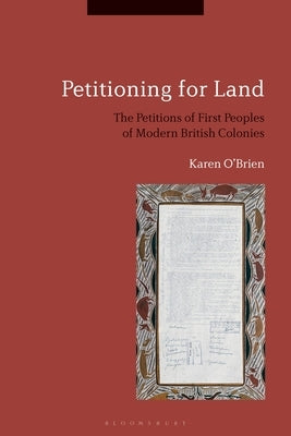 Petitioning for Land: The Petitions of First Peoples of Modern British Colonies by O'Brien, Karen