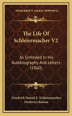 The Life Of Schleiermacher V2: As Unfolded In His Autobiography And Letters (1860) by Schleiermacher, Friedrich Daniel E.