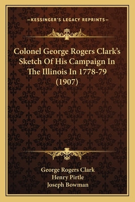 Colonel George Rogers Clark's Sketch Of His Campaign In The Illinois In 1778-79 (1907) by Clark, George Rogers