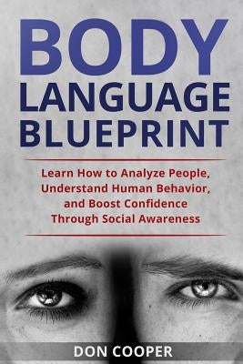 Body Language Blueprint: Learn How to Analyze People, Understand Human Behavior, and Boost Confidence Through Social Awareness by Cooper, Don