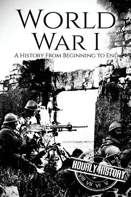 World War I: A History From Beginning to End by History, Hourly
