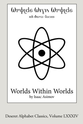 Worlds Within Worlds (Deseret Alphabet edition): The Story of Nuclear Energy by Asimov, Isaac