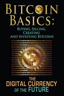 Bitcoin Basics: Buying, Selling, Creating and Investing Bitcoins - The Digital Currency of the Future by Tideas, Benjamin