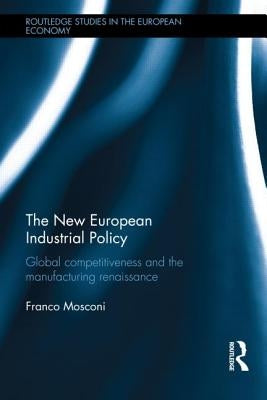 The New European Industrial Policy: Global Competitiveness and the Manufacturing Renaissance by Mosconi, Franco