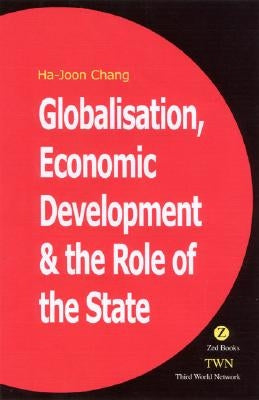 Globalization, Economic Development, and the Role of the State by Chang, Ha-Joon