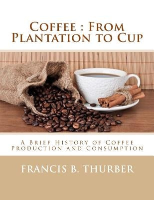 Coffee: From Plantation to Cup: A Brief History of Coffee Production and Consumption by Chambers, Roger
