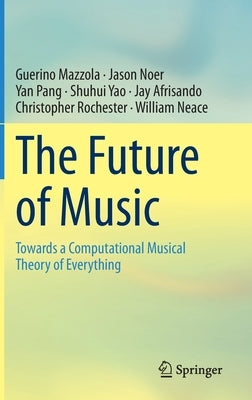 The Future of Music: Towards a Computational Musical Theory of Everything by Mazzola, Guerino