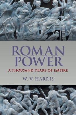 Roman Power: A Thousand Years of Empire by Harris, W. V.