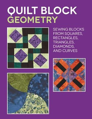 Quilt Block Geometry: Sewing Blocks from Squares, Rectangles, Triangles, Diamonds, and Curves by Wick, Nancy