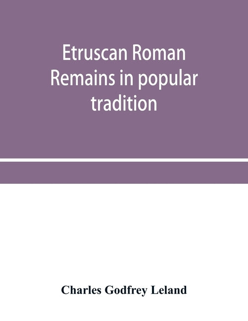 Etruscan Roman remains in popular tradition by Godfrey Leland, Charles