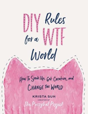 DIY Rules for a Wtf World: How to Speak Up, Get Creative, and Change the World by Suh, Krista