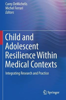 Child and Adolescent Resilience Within Medical Contexts: Integrating Research and Practice by Demichelis, Carey