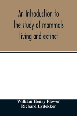 An introduction to the study of mammals living and extinct by Henry Flower, William