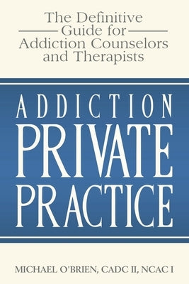 Addiction Private Practice: The Definitive Guide for Addiction Counselors and Therapists by O'Brien, Michael