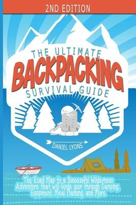 Backpacking: The Ultimate Backpacking Guide- The Road Map to a Successful Wilderness Adventure that will Guide your through Camping by Lyons, Daniel