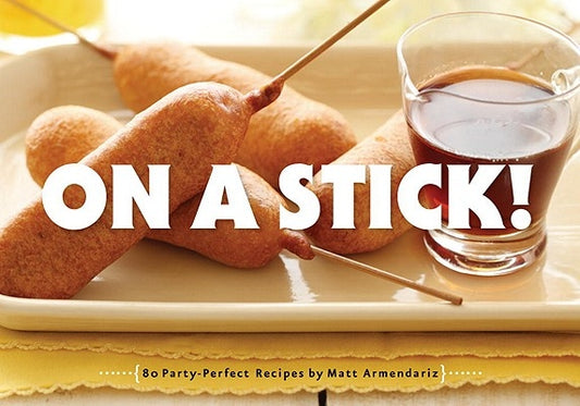 On a Stick!: 80 Party-Perfect Recipes by Armendariz, Matt