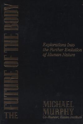 The Future of the Body: Explorations Into the Further Evolution of Human Nature by Murphy, Michael