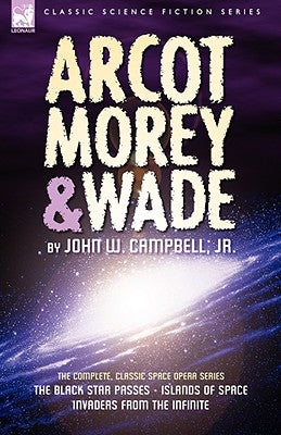 Arcot, Morey & Wade: the Complete, Classic Space Opera Series-The Black Star Passes, Islands of Space, Invaders from the Infinite by Campbell, John W.