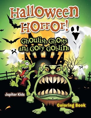 Halloween Horror! Ghoulish Ghosts and Gory Goblins Coloring Book by Jupiter Kids