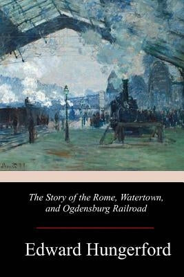 The Story of the Rome, Watertown, and Ogdensburg Railroad by Hungerford, Edward