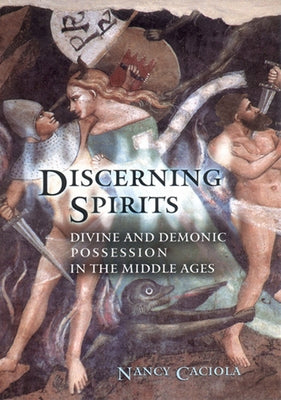 Discerning Spirits: Divine and Demonic Possession in the Middle Ages by Caciola, Nancy Mandeville