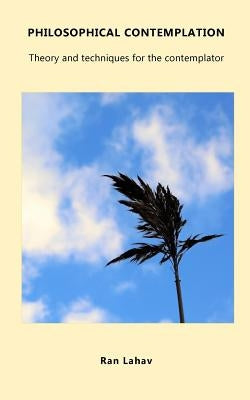 Philosophical Contemplation: Theory and techniques for the contemplator by Lahav, Ran