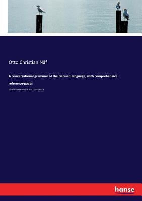 A conversational grammar of the German language; with comprehensive reference-pages: For use in translation and composition by Näf, Otto Christian